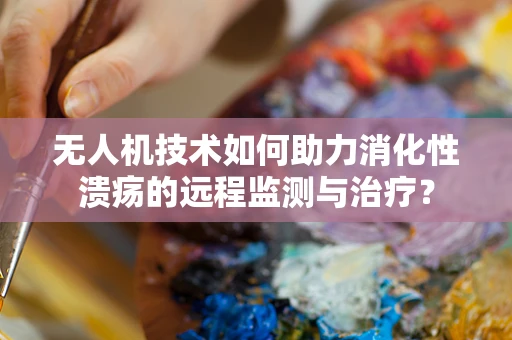 无人机技术如何助力消化性溃疡的远程监测与治疗？