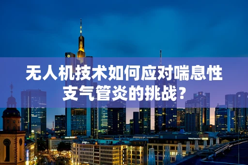 无人机技术如何应对喘息性支气管炎的挑战？