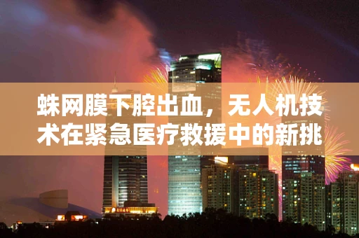 蛛网膜下腔出血，无人机技术在紧急医疗救援中的新挑战？