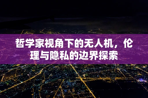 哲学家视角下的无人机，伦理与隐私的边界探索