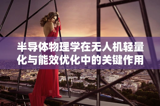 半导体物理学在无人机轻量化与能效优化中的关键作用是什么？