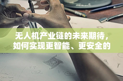 无人机产业链的未来期待，如何实现更智能、更安全的空中交通管理？