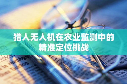 猎人无人机在农业监测中的精准定位挑战