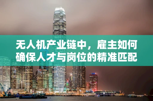 无人机产业链中，雇主如何确保人才与岗位的精准匹配？
