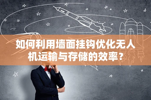 如何利用墙面挂钩优化无人机运输与存储的效率？