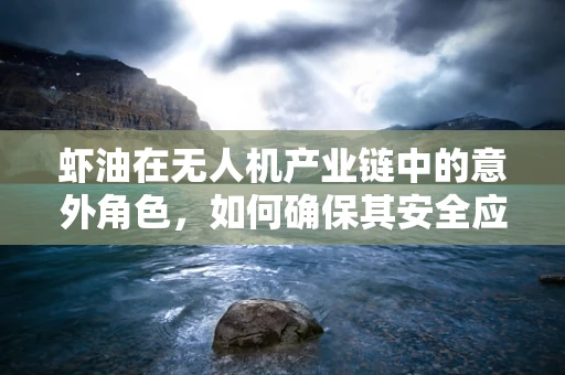 虾油在无人机产业链中的意外角色，如何确保其安全应用？
