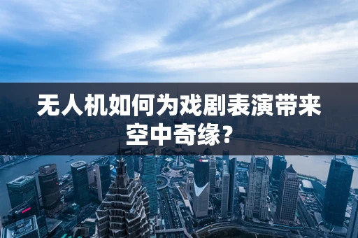 无人机如何为戏剧表演带来空中奇缘？