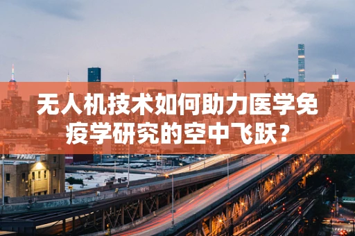 无人机技术如何助力医学免疫学研究的空中飞跃？
