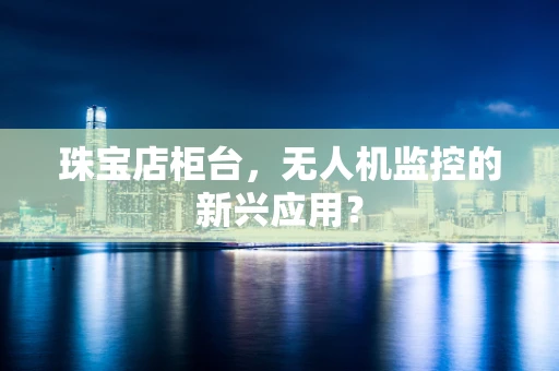珠宝店柜台，无人机监控的新兴应用？
