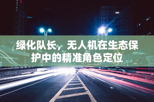 绿化队长，无人机在生态保护中的精准角色定位