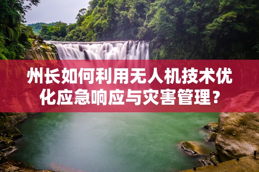 州长如何利用无人机技术优化应急响应与灾害管理？