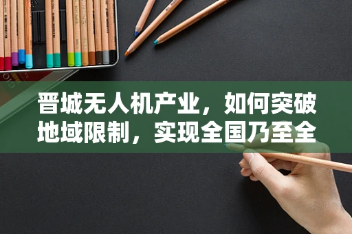晋城无人机产业，如何突破地域限制，实现全国乃至全球的供应链整合？