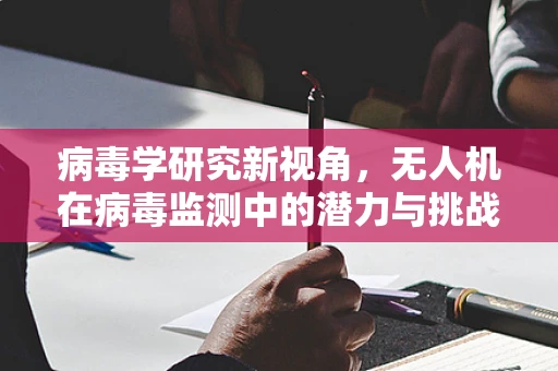 病毒学研究新视角，无人机在病毒监测中的潜力与挑战