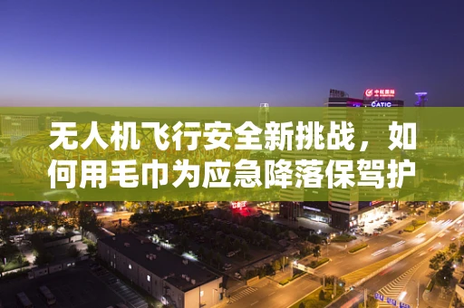无人机飞行安全新挑战，如何用毛巾为应急降落保驾护航？