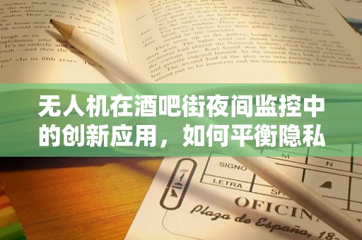 无人机在酒吧街夜间监控中的创新应用，如何平衡隐私与安全？