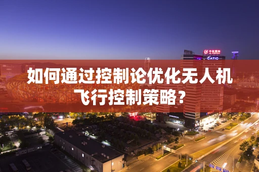 如何通过控制论优化无人机飞行控制策略？