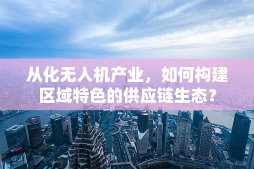 从化无人机产业，如何构建区域特色的供应链生态？