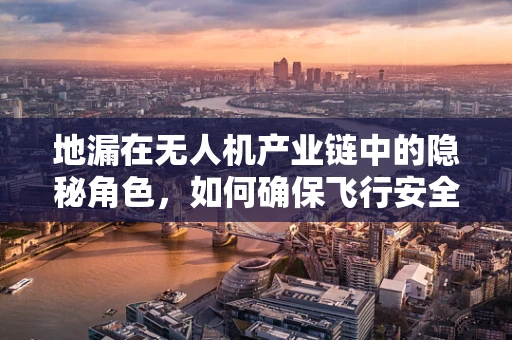 地漏在无人机产业链中的隐秘角色，如何确保飞行安全？