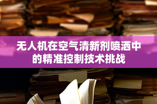 无人机在空气清新剂喷洒中的精准控制技术挑战