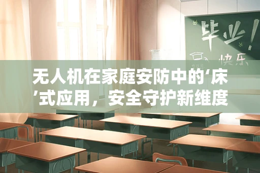 无人机在家庭安防中的‘床’式应用，安全守护新维度？