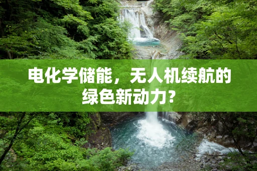 电化学储能，无人机续航的绿色新动力？