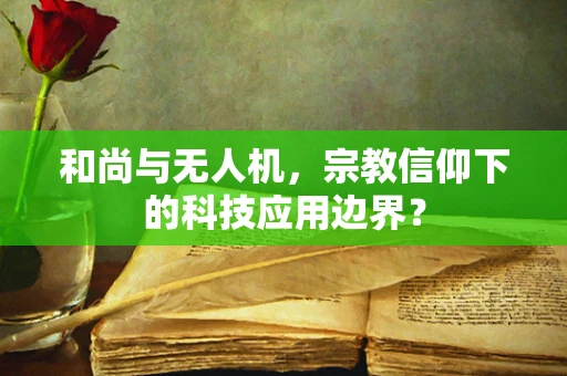 和尚与无人机，宗教信仰下的科技应用边界？