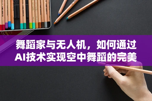 舞蹈家与无人机，如何通过AI技术实现空中舞蹈的完美融合？