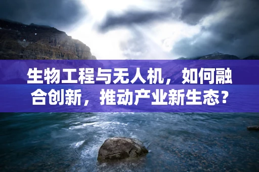 生物工程与无人机，如何融合创新，推动产业新生态？