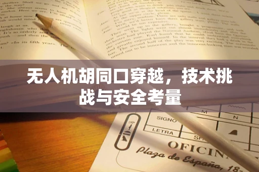 无人机胡同口穿越，技术挑战与安全考量