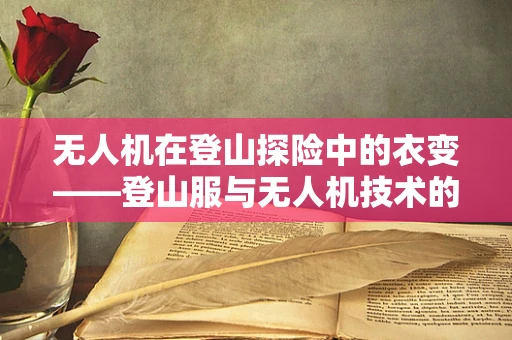 无人机在登山探险中的衣变——登山服与无人机技术的融合挑战