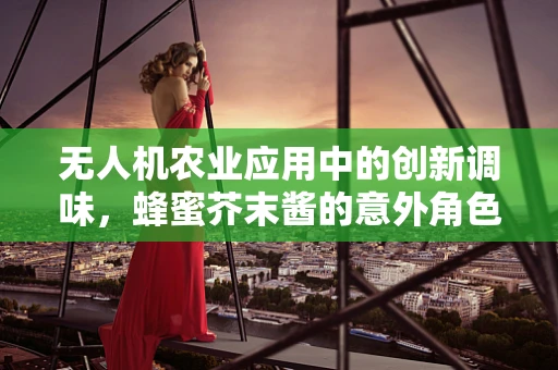 无人机农业应用中的创新调味，蜂蜜芥末酱的意外角色