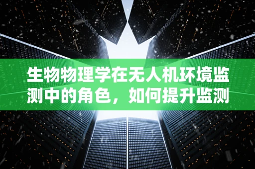 生物物理学在无人机环境监测中的角色，如何提升监测精度与效率？