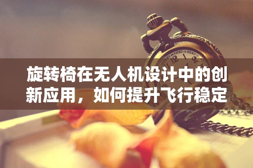 旋转椅在无人机设计中的创新应用，如何提升飞行稳定性与操控性？