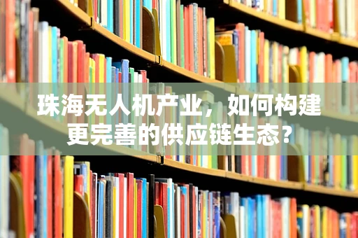 珠海无人机产业，如何构建更完善的供应链生态？