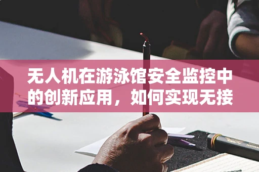 无人机在游泳馆安全监控中的创新应用，如何实现无接触式监控？