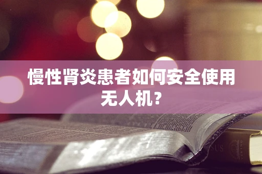 慢性肾炎患者如何安全使用无人机？