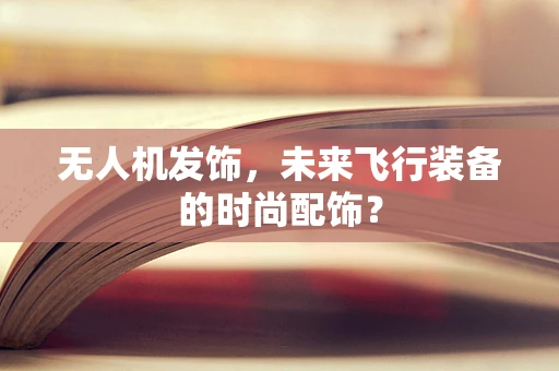 无人机发饰，未来飞行装备的时尚配饰？