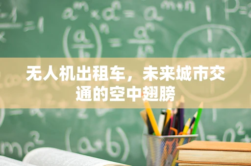 无人机出租车，未来城市交通的空中翅膀