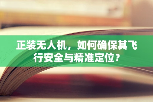 正装无人机，如何确保其飞行安全与精准定位？