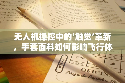无人机操控中的‘触觉’革新，手套面料如何影响飞行体验？