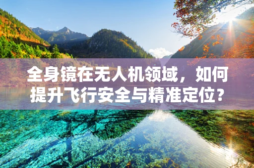 全身镜在无人机领域，如何提升飞行安全与精准定位？
