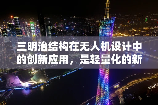 三明治结构在无人机设计中的创新应用，是轻量化的新宠还是技术难题？