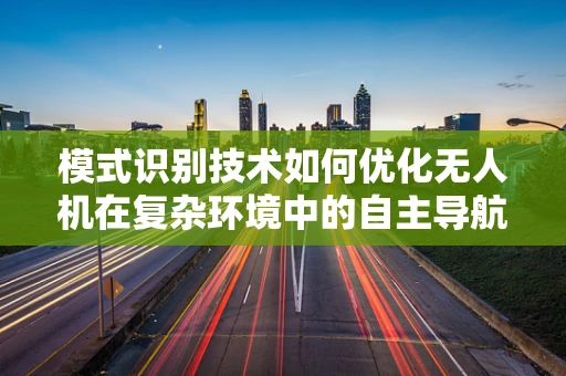 模式识别技术如何优化无人机在复杂环境中的自主导航？