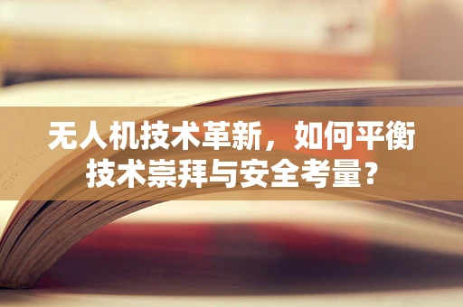 无人机技术革新，如何平衡技术崇拜与安全考量？