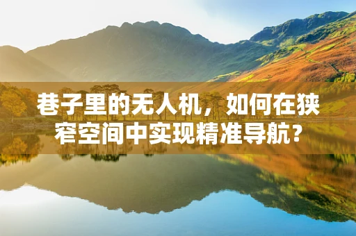 巷子里的无人机，如何在狭窄空间中实现精准导航？