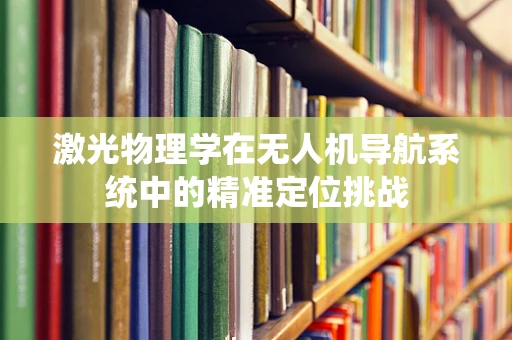 激光物理学在无人机导航系统中的精准定位挑战