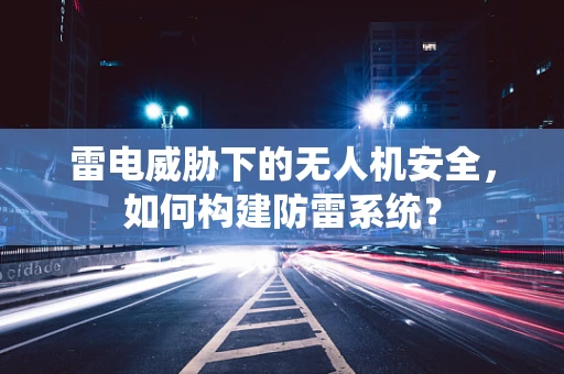 雷电威胁下的无人机安全，如何构建防雷系统？
