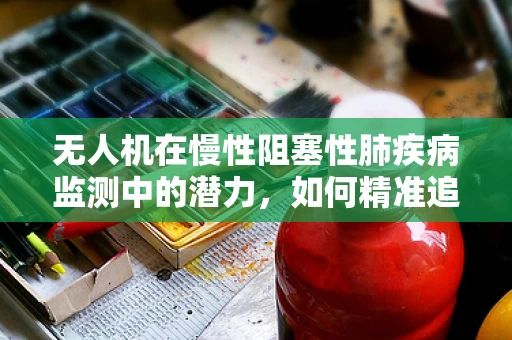 无人机在慢性阻塞性肺疾病监测中的潜力，如何精准追踪患者呼吸状况？