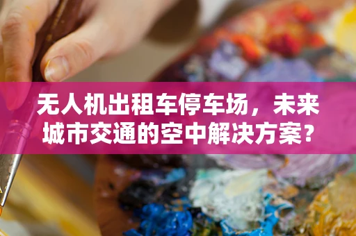 无人机出租车停车场，未来城市交通的空中解决方案？