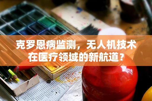 克罗恩病监测，无人机技术在医疗领域的新航道？